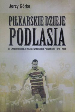 Piłkarskie dzieje Podlasia - 80 lat historii piłki nożnej w regionie podlaskim