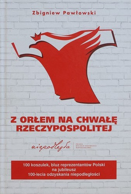 Z Orłem na chwałę Rzeczypospolitej (100 koszulek, bluz Reprezentantów Polski)