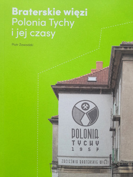 Braterskie więzi. Polonia Tychy i jej czasy