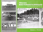 Piłkarska Biała Podlaska w obiektywie. Kluby, mecze, piłkarze w latach 1918-2023
