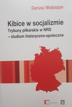 Kibice w socjalizmie. Trybuny piłkarskie w NRD - studium historyczno-społeczne