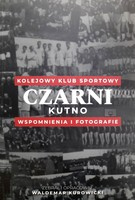 Kolejowy Klub Sportowy Czarni Kutno. Wspomnienia i fotografie