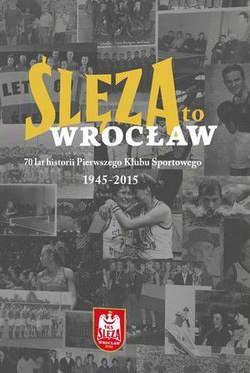 Ślęza Wrocław 70 lat historii Pierwszego Klubu Sportowego monografia