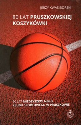 80 lat pruszkowskiej koszykówki. 60 lat Międzyszkolnego Klubu Sportowego w Pruszkowie