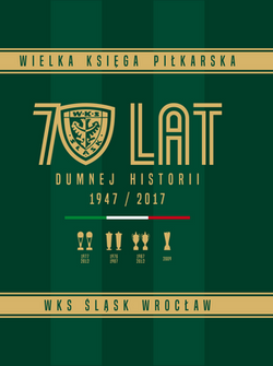70 lat WKS Śląsk Wrocław: Wielka Księga Piłkarska 1947 - 2017