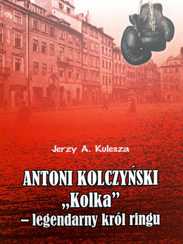 Antoni Kolczyński Kolka - legendarny król ringu