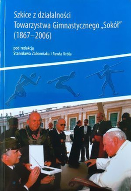 Szkice z działalności Towarzystwa Gimnastycznego Sokół (1867-2006)