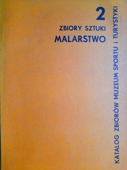 Katalog Zbiorów Muzeum Sportu i Turystyki. Zbiory sztuki Tom 2: Malarstwo