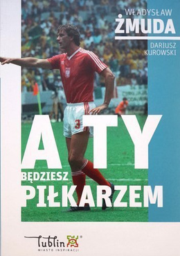 A Ty będziesz piłkarzem. Władysław Żmuda