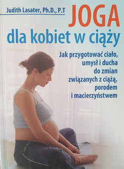 Joga dla kobiet w ciąży. Jak przygotować ciało, umysł i ducha do zmian związanych z ciążą, porodem i macierzyństwem