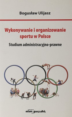 Wykonywanie i organizowanie sportu w Polsce. Studium administracyjno-prawne