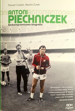 Antoni Piechniczek. Bezkompromisowa biografia 