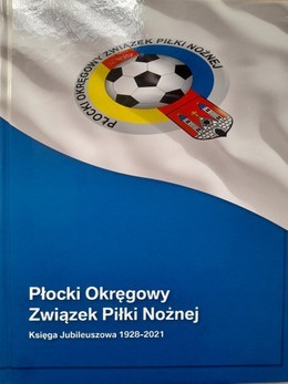 Płocki Okręgowy Związek Piłki Nożnej. Księga Jubileuszowa 1928-2021