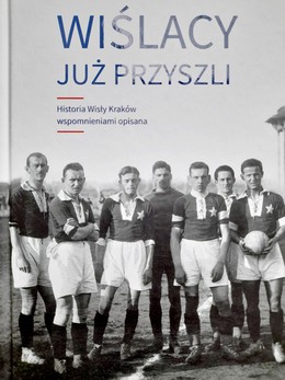 Wiślacy już przyszli. Historia Wisły Kraków wspomnieniami opisana