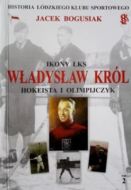 Władysław Król. Hokeista i Olimpijczyk (Ikony ŁKS tom 2)